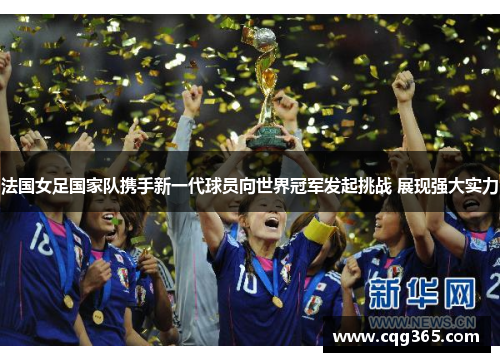 法国女足国家队携手新一代球员向世界冠军发起挑战 展现强大实力