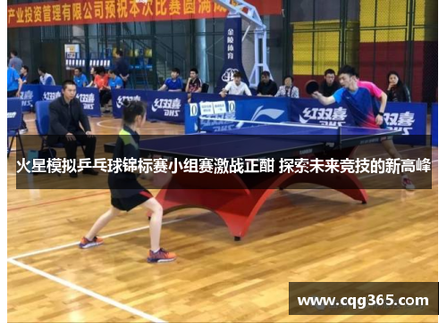 火星模拟乒乓球锦标赛小组赛激战正酣 探索未来竞技的新高峰
