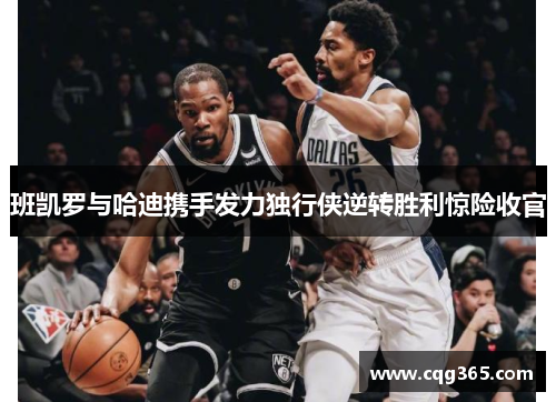 班凯罗与哈迪携手发力独行侠逆转胜利惊险收官