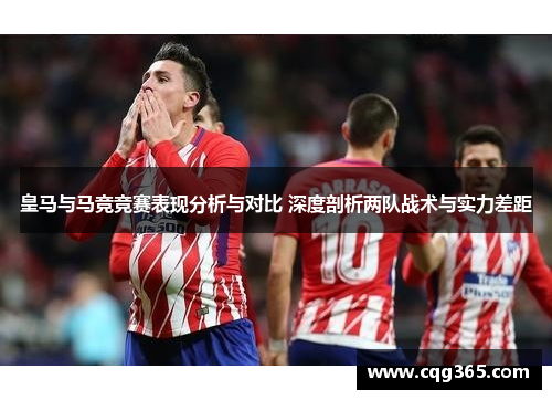 皇马与马竞竞赛表现分析与对比 深度剖析两队战术与实力差距