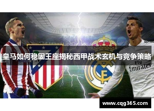皇马如何稳固王座揭秘西甲战术玄机与竞争策略