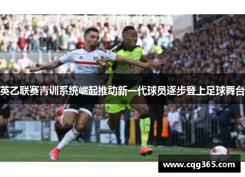 英乙联赛青训系统崛起推动新一代球员逐步登上足球舞台