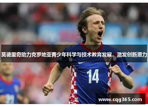 莫德里奇助力克罗地亚青少年科学与技术教育发展，激发创新潜力