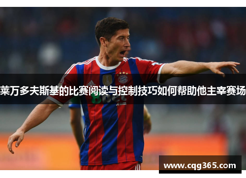 莱万多夫斯基的比赛阅读与控制技巧如何帮助他主宰赛场