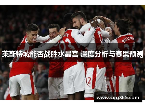 莱斯特城能否战胜水晶宫 深度分析与赛果预测
