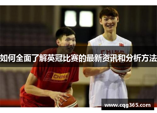 如何全面了解英冠比赛的最新资讯和分析方法