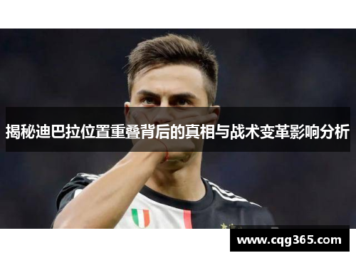 揭秘迪巴拉位置重叠背后的真相与战术变革影响分析