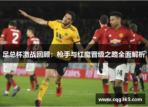 足总杯激战回顾：枪手与红魔晋级之路全面解析