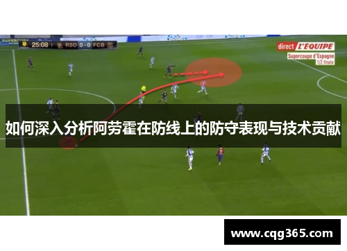 如何深入分析阿劳霍在防线上的防守表现与技术贡献